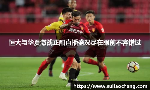 恒大与华夏激战正酣直播盛况尽在眼前不容错过