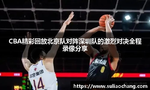 CBA精彩回放北京队对阵深圳队的激烈对决全程录像分享